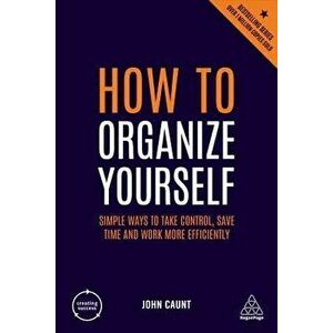 How to Organize Yourself: Simple Ways to Take Control, Save Time and Work More Efficiently, Paperback - John Caunt imagine