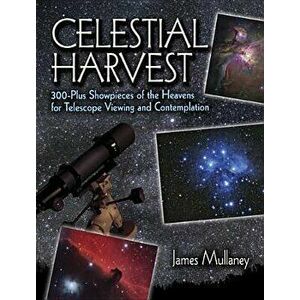 Celestial Harvest: 300-Plus Showpieces of the Heavens for Telescope Viewing and Contemplation - James Mullaney imagine