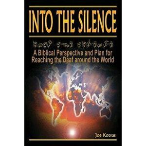 Into the Silence: A Biblical Perspective and Plan for Reaching the Deaf Around the World, Paperback - Joe Kotvas imagine