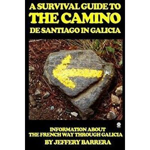 A Survival Guide to the Camino de Santiago in Galicia: Information about the French Way Through Galicia, Paperback - Jeffery Barrera imagine