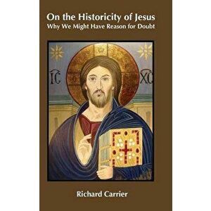 On the Historicity of Jesus: Why We Might Have Reason for Doubt, Hardcover - Richard Carrier imagine