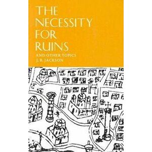 The Necessity for Ruins and Other Topics, Paperback - J. B. Jackson imagine
