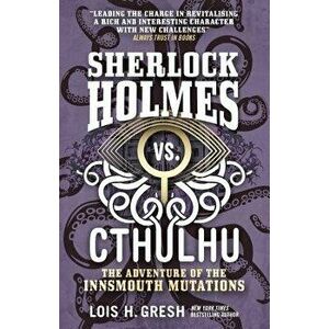 Sherlock Holmes vs. Cthulhu: The Adventure of the Innsmouth Mutations, Paperback - Lois H. Gresh imagine
