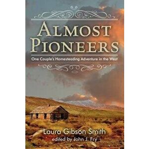 Almost Pioneers: One Couple's Homesteading Adventure in the West, Paperback - John Fry imagine