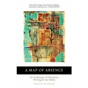A Map of Absence: An Anthology of Palestinian Writing on the Nakba, Paperback - Atef Alshaer imagine