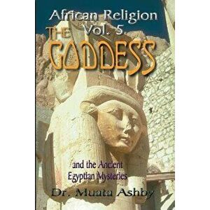 African Religion Volume 5: The Goddess and the Egyptian Mysteriesthe Path of the Goddess the Goddess Path, Paperback - Muata Ashby imagine