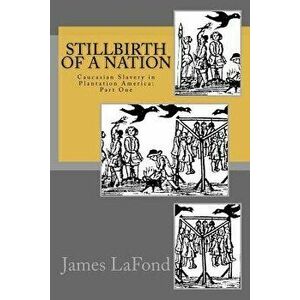 Stillbirth of a Nation: Caucasian Slavery in Plantation America: Part One, Paperback - James LaFond imagine