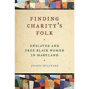 Finding Charity's Folk: Enslaved and Free Black Women in Maryland, Paperback - Richard Newman imagine