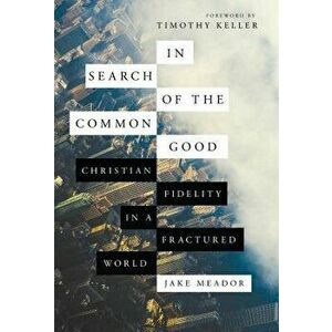 In Search of the Common Good: Christian Fidelity in a Fractured World, Hardcover - Jake Meador imagine