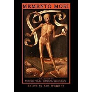 Memento Mori: A Collection of Magickal and Mythological Perspectives on Death, Dying, Mortality & Beyond, Paperback - Kim Huggens imagine