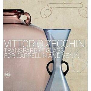 Vittorio Zecchin: Transparent Glass for Cappellin and Venini, Hardcover - Vittorio Zecchin imagine