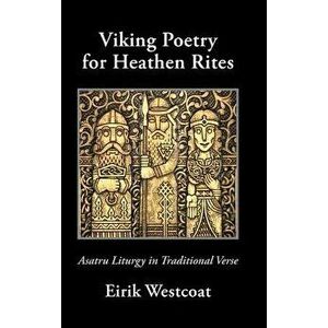 Viking Poetry for Heathen Rites: Asatru Liturgy in Traditional Verse - Eirik Westcoat imagine