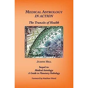 Medical Astrology In Action: The Transits of Health, Paperback - Judith a. Hill imagine
