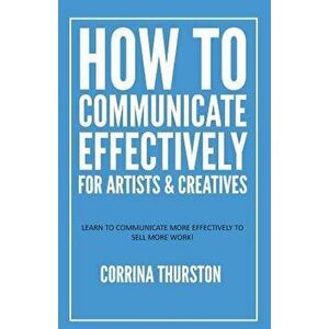 How to Communicate Effectively - For Artists and Creatives, Paperback - Corrina Thurston imagine