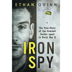 Iron Spy: The True Story of the Greatest Double Agent in World War II, Paperback - Ethan Quinn imagine