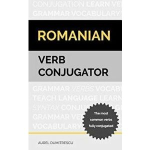 Romanian Verb Conjugator: The Most Common Verbs Fully Conjugated, Paperback - Aurel Dumitrescu imagine