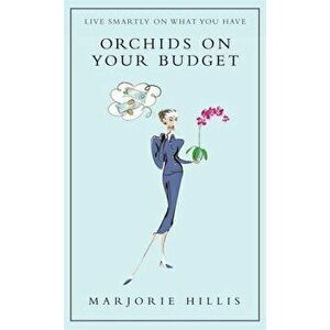 Orchids on Your Budget: Or Live Smartly on What You Have - Marjorie Hillis imagine