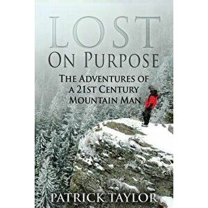 Lost on Purpose: The Adventures of a 21st Century Mountain Man, Paperback - Patrick Taylor imagine