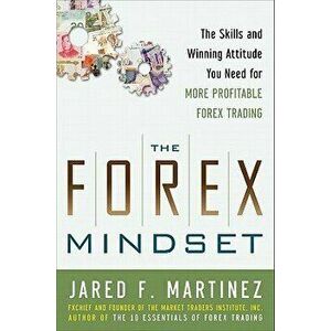 The Forex Mindset: The Skills and Winning Attitude You Need for More Profitable Forex Trading, Hardcover - Jared Martinez imagine