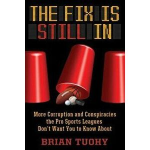 The Fix Is Still in: Corruption and Conspiracies the Pro Sports Leagues Don't Want You to Know about, Paperback - Brian Tuohy imagine