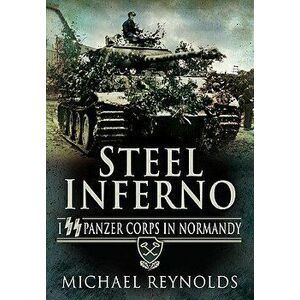 Steel Inferno: I SS Panzer Corps in Normandy, Paperback - Michael Reynolds imagine