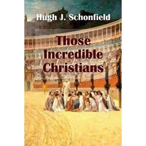 Those Incredible Christians, Paperback - Hugh J. Schonfield imagine