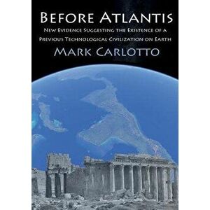 Before Atlantis: New Evidence Suggesting the Existence of a Previous Technological Civilization on Earth, Paperback - Mark Carlotto imagine