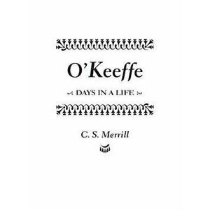 O'Keeffe: Days in a Life, Paperback - C. S. Merrill imagine