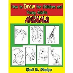 How to Draw for Children and Young Adults: Animals - Earl R. Phelps imagine
