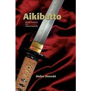 Aikibatto: Sword Exercises for Aikido Students, Paperback - Stefan Stenudd imagine