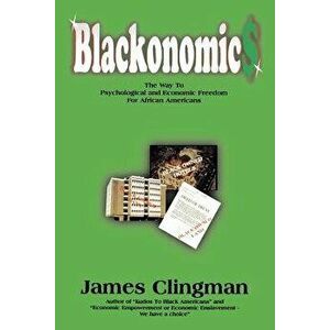 Blackonomics: The Way to Psychological and Economic Freedom for African Americans, Paperback - James Clingman imagine