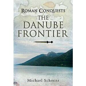 Roman Conquests: The Danube Frontier, Hardcover - Michael Schmitz imagine