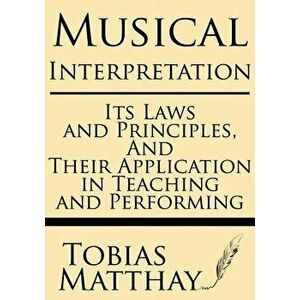 Musical Interpretation: Its Laws and Principles, and Their Application in Teaching and Performing, Paperback - Tobias Matthay imagine
