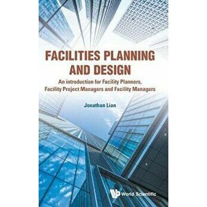 Facilities Planning and Design - An Introduction for Facility Planners, Facility Project Managers and Facility Managers, Hardcover - Jonathan Lian imagine