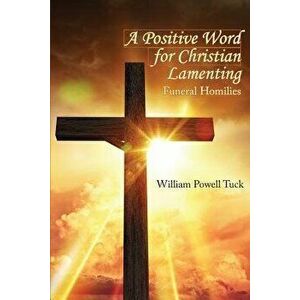 A Positive Word for Christian Lamenting: Funeral Homilies, Paperback - William Powell Tuck imagine