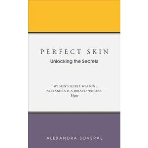 Perfect Skin: Unlocking the Secrets, Paperback - Alexandra Soveral imagine