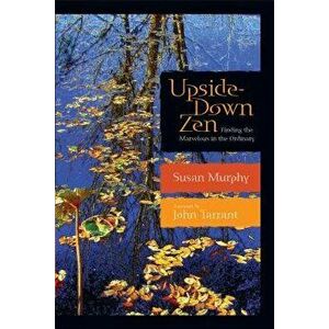 Upside-Down Zen: Finding the Marvelous in the Ordinary, Paperback - Susan Murphy imagine
