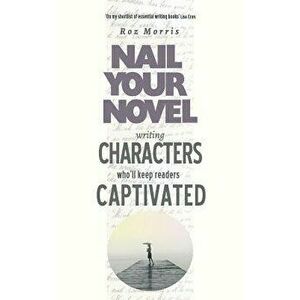 Writing Characters Who'll Keep Readers Captivated: Nail Your Novel, Paperback - Roz Morris imagine