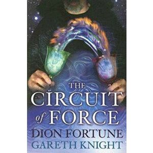 The Circuit of Force: Occult Dynamics of the Etheric Vehicle, Paperback - Dion Fortune imagine