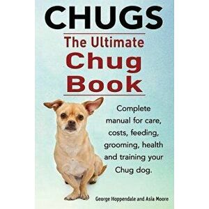 Chugs. Ultimate Chug Book. Complete Manual for Care, Costs, Feeding, Grooming, Health and Training Your Chug Dog., Paperback - George Hoppendale imagine
