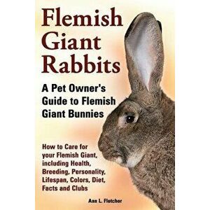 Flemish Giant Rabbits, a Pet Owner's Guide to Flemish Giant Bunnies How to Care for Your Flemish Giant, Including Health, Breeding, Personality, Lifes imagine