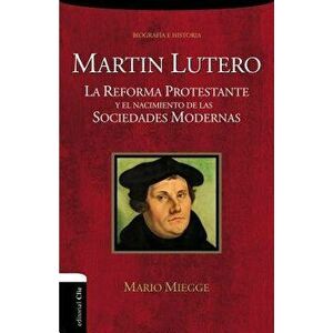 Mart n Lutero: La Reforma Protestante Y El Nacimiento de Las Sociedades Modernas, Paperback - Mario Miegge imagine