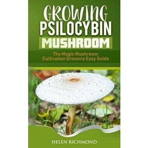 Growing Psilocybin Mushroom: The Magic Mushroom Cultivation Growers Easy Guide, Paperback - Helen Richmond imagine