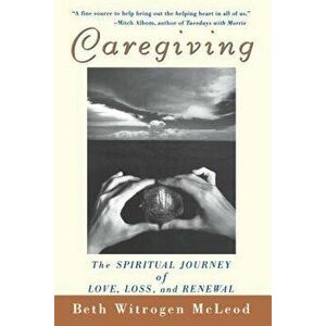 Caregiving: The Spiritual Journey of Love, Loss, and Renewal, Paperback - Beth Witrogen McLeod imagine