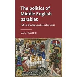 The Politics of Middle English Parables: Fiction, Theology, and Social Practice, Hardcover - Mary Raschko imagine