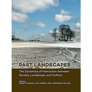Past Landscapes: The Dynamics of Interaction Between Society, Landscape, and Culture, Paperback - Annette Haug imagine