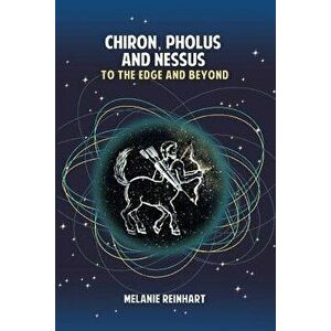 Chiron, Pholus and Nessus: To the Edge and Beyond, Paperback - Melanie Reinhart imagine