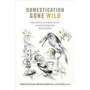 Domestication Gone Wild: Politics and Practices of Multispecies Relations, Paperback - Heather Anne Swanson imagine
