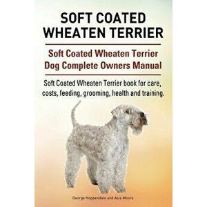 Soft Coated Wheaten Terrier. Soft Coated Wheaten Terrier Dog Complete Owners Manual. Soft Coated Wheaten Terrier Book for Care, Costs, Feeding, Groomi imagine