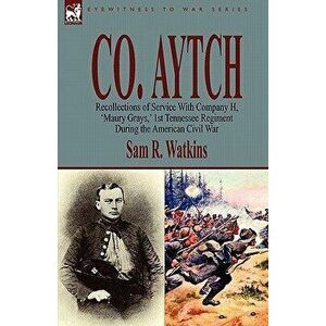 Co. Aytch: Recollections of Service With Company H, 'Maury Grays, ' 1st Tennessee Regiment During the American Civil War, Paperback - Sam R. Watkins imagine
